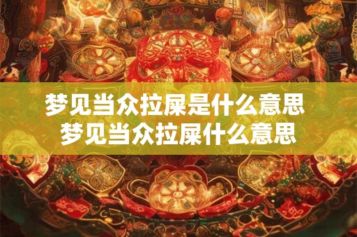 梦见当众拉屎是什么意思 梦见当众拉屎什么意思
