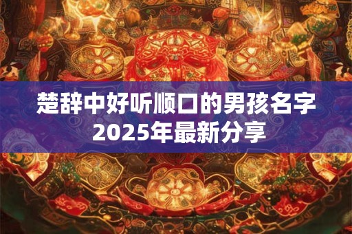 楚辞中好听顺口的男孩名字 2025年最新分享