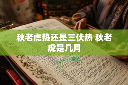秋老虎热还是三伏热 秋老虎是几月
