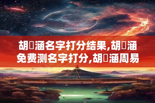 胡妸涵名字打分结果,胡妸涵免费测名字打分,胡妸涵周易免费测名字打分