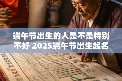 端午节出生的人是不是特别不好 2026端午节出生起名