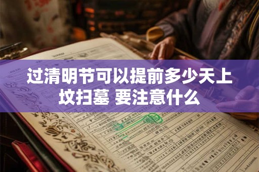 过清明节可以提前多少天上坟扫墓 要注意什么
