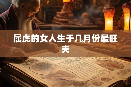 属虎的女人生于几月份最旺夫