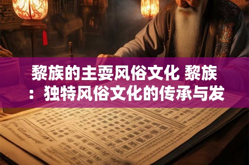 黎族的主耍风俗文化 黎族：独特风俗文化的传承与发扬