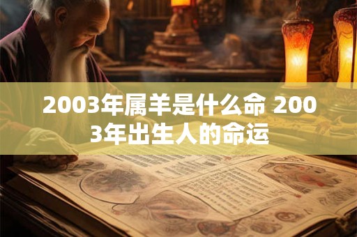 2003年属羊是什么命 2003年出生人的命运 2003年属羊是什么命 2003年出生人的命运