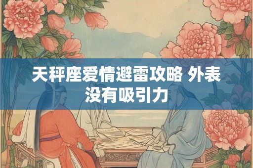 天秤座爱情避雷攻略 外表没有吸引力