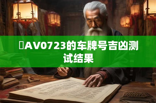 粵AV0723的车牌号吉凶测试结果