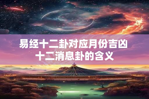 易经十二卦对应月份吉凶 十二消息卦的含义