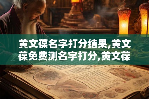 黄文葆名字打分结果,黄文葆免费测名字打分,黄文葆周易免费测名字打分