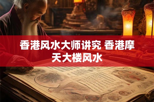 香港风水大师讲究 香港摩天大楼风水