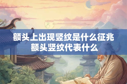 额头上出现竖纹是什么征兆 额头竖纹代表什么