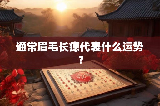 通常眉毛长痣代表什么运势？
