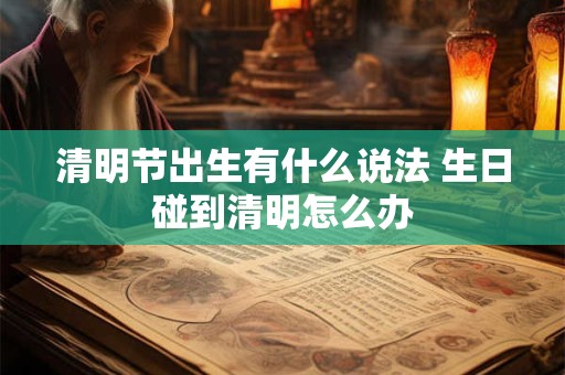 清明节出生有什么说法 生日碰到清明怎么办