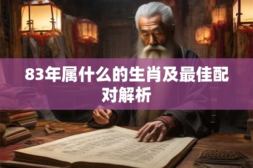 83年属什么的生肖及最佳配对解析