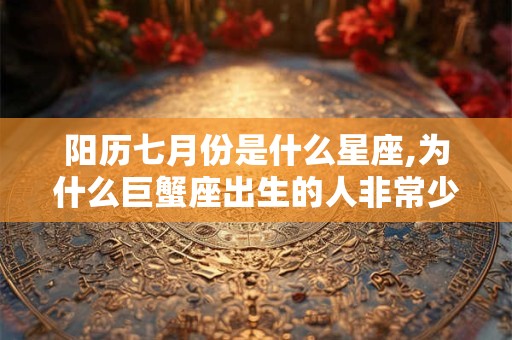 阳历七月份是什么星座,为什么巨蟹座出生的人非常少