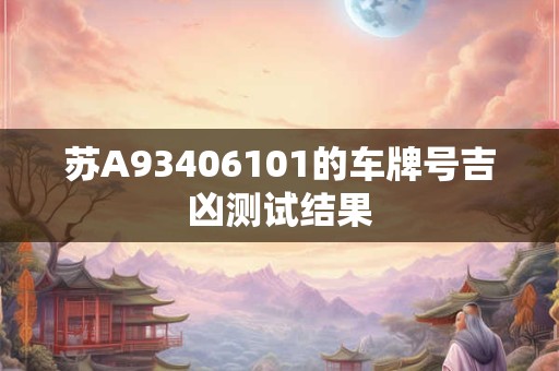 苏A93406101的车牌号吉凶测试结果