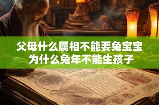 父母什么属相不能要兔宝宝 为什么兔年不能生孩子