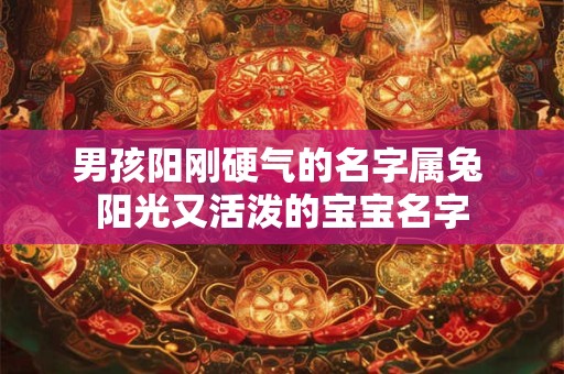 男孩阳刚硬气的名字属兔 阳光又活泼的宝宝名字