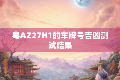 粤AZ27H1的车牌号吉凶测试结果