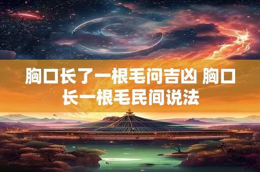 胸口长了一根毛问吉凶 胸口长一根毛民间说法