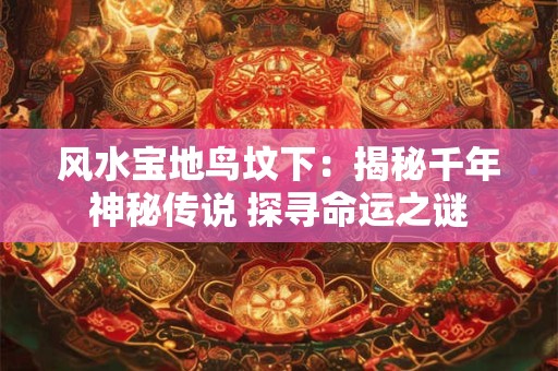 风水宝地鸟坟下：揭秘千年神秘传说 探寻命运之谜