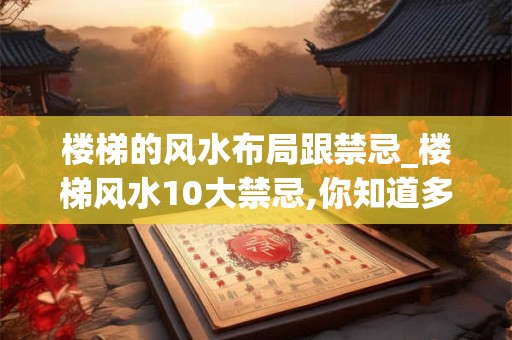 楼梯的风水布局跟禁忌_楼梯风水10大禁忌,你知道多少？(图文)