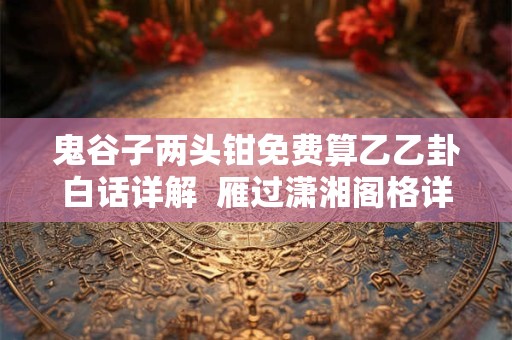 鬼谷子两头钳免费算乙乙卦白话详解  雁过潇湘阁格详解