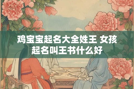 鸡宝宝起名大全姓王 女孩起名叫王书什么好
