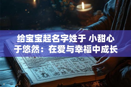 给宝宝起名字姓于 小甜心于悠然：在爱与幸福中成长的小天使