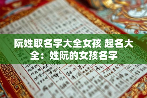 阮姓取名字大全女孩 起名大全：姓阮的女孩名字