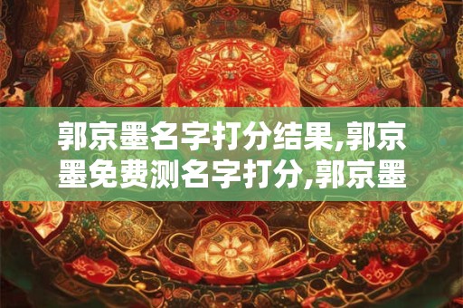 郭京墨名字打分结果,郭京墨免费测名字打分,郭京墨周易免费测名字打分
