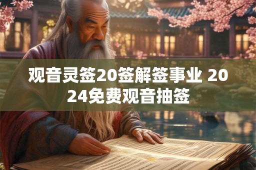 观音灵签20签解签事业 2024免费观音抽签