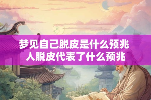 梦见自己脱皮是什么预兆 人脱皮代表了什么预兆