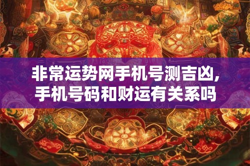 非常运势网手机号测吉凶,手机号码和财运有关系吗