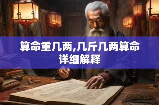 详细阅读:算命重几两,几斤几两算命详细解释 算命重几两,几斤几两算命详细解释