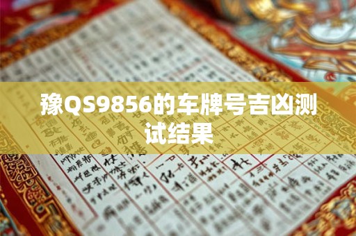 详细阅读:豫QS9856的车牌号吉凶测试结果 豫QS9856的车牌号吉凶测试结果