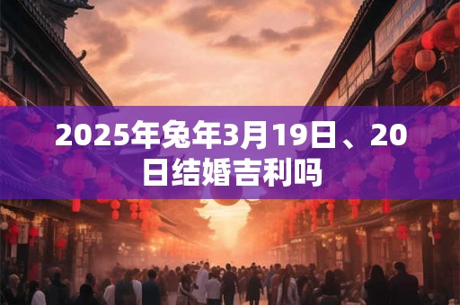 2025年兔年3月19日、20日结婚吉利吗