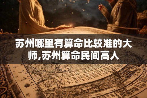 苏州哪里有算命比较准的大师,苏州算命民间高人