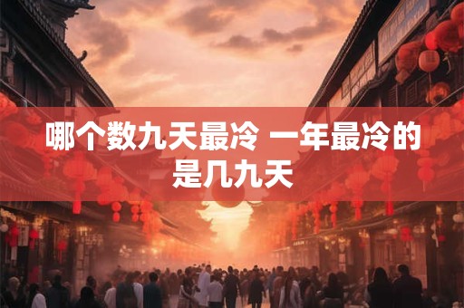 哪个数九天最冷 一年最冷的是几九天