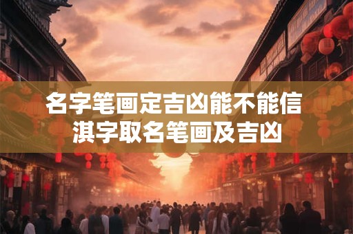 名字笔画定吉凶能不能信 淇字取名笔画及吉凶