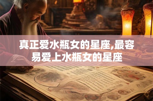 真正爱水瓶女的星座,最容易爱上水瓶女的星座