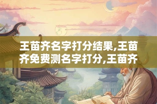 王苗齐名字打分结果,王苗齐免费测名字打分,王苗齐周易免费测名字打分