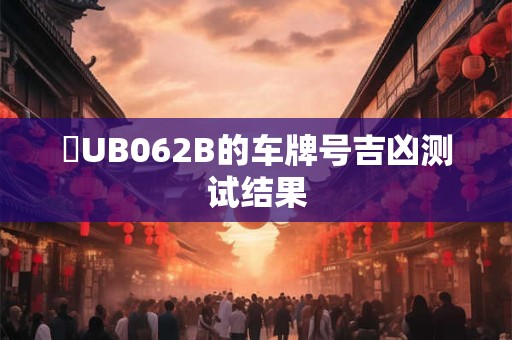 陜UB062B的车牌号吉凶测试结果