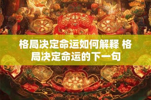 格局决定命运如何解释 格局决定命运的下一句