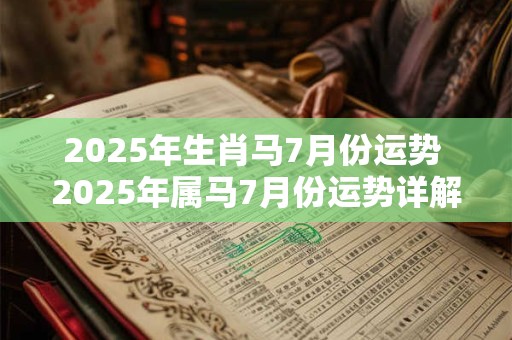 2025年生肖马7月份运势 2025年属马7月份运势详解