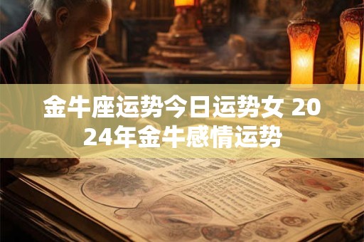 金牛座运势今日运势女 2024年金牛感情运势