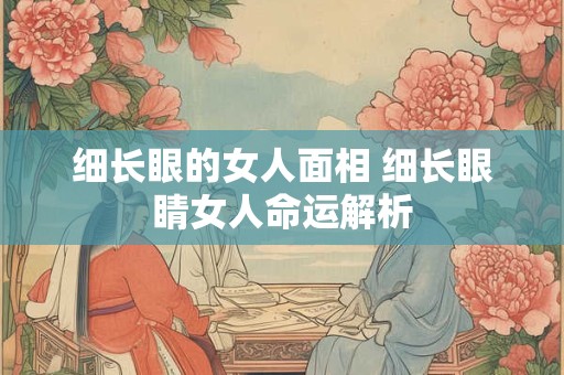 细长眼的女人面相 细长眼睛女人命运解析