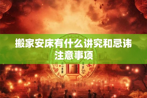 搬家安床有什么讲究和忌讳注意事项