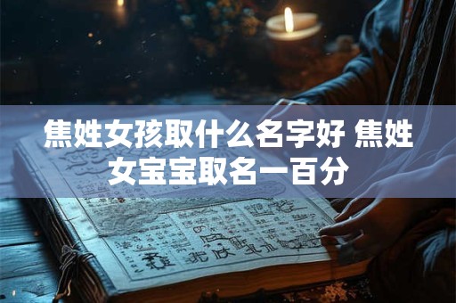 焦姓女孩取什么名字好 焦姓女宝宝取名一百分