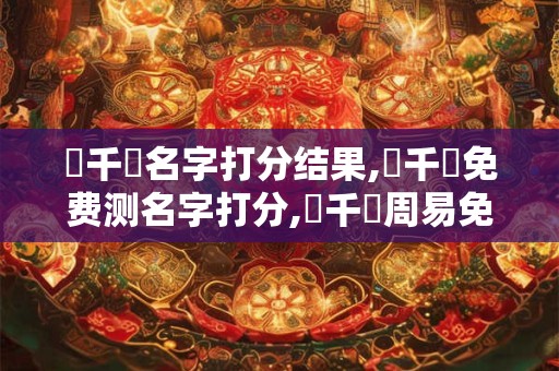 楊千暢名字打分结果,楊千暢免费测名字打分,楊千暢周易免费测名字打分